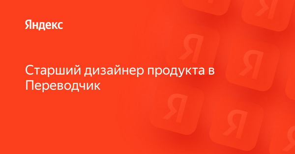 Яндекс ищет старшего дизайнера продукта в Переводчик