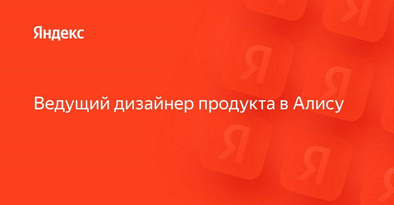 Яндекс ищет ведущего дизайнера продукта в Алису